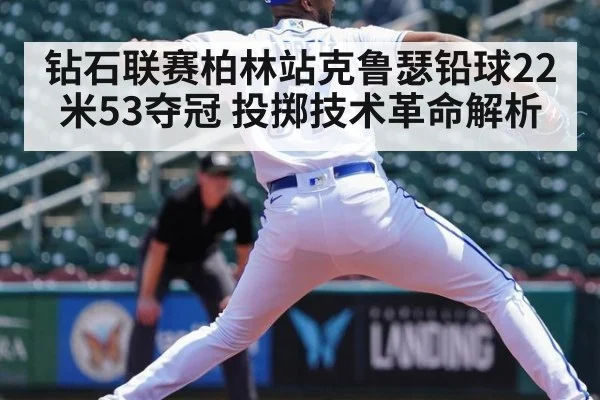 钻石联赛柏林站克鲁瑟铅球22米53夺冠 投掷技术革命解析 | 9game app