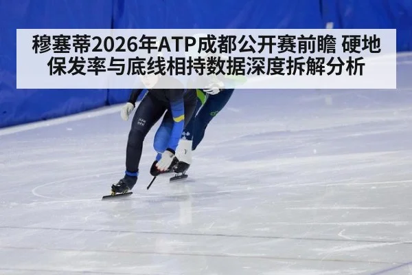 穆塞蒂2026年ATP成都公开赛前瞻 硬地保发率与底线相持数据深度拆解分析