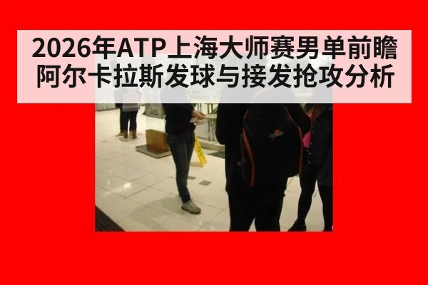 2026年ATP上海大师赛男单前瞻 阿尔卡拉斯发球与接发抢攻分析 | 9game app
