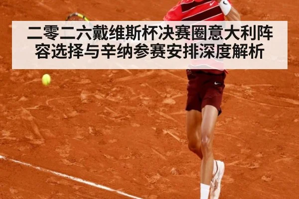二零二六戴维斯杯决赛圈意大利阵容选择与辛纳参赛安排深度解析 | 9game app