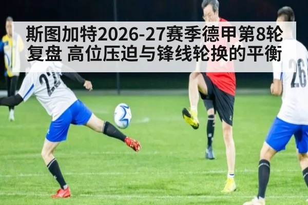 斯图加特2026-27赛季德甲第8轮复盘 高位压迫与锋线轮换的平衡 | 9game app